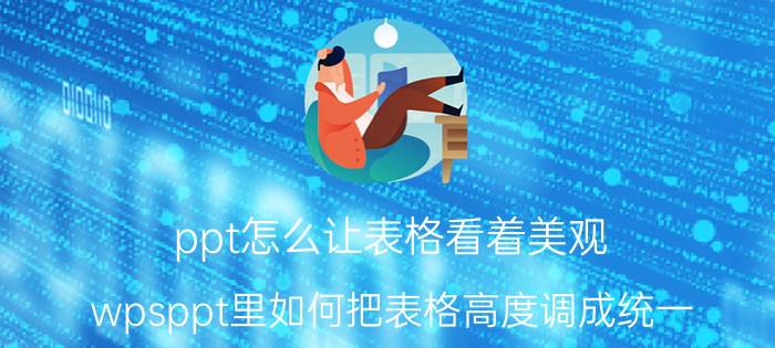 ppt怎么让表格看着美观 wpsppt里如何把表格高度调成统一？